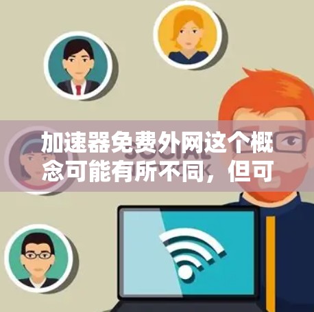 加速器免费外网这个概念可能有所不同，但可以进一步明确