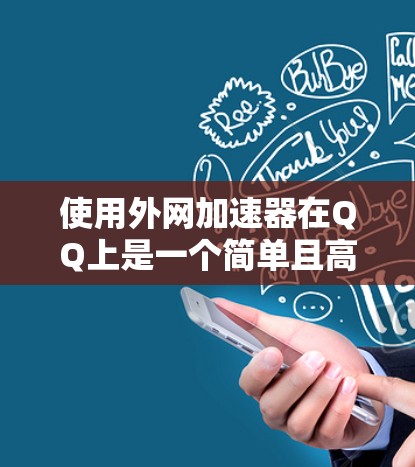 使用外网加速器在QQ上是一个简单且高效的方式,以下是详细的步骤指南 使用外网加速器在QQ上是一个简单且高效的方式,以下是详细的步骤指南