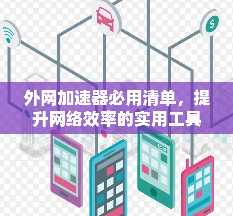 外网加速器必用清单,提升网络效率的实用工具