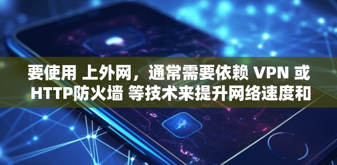 要使用 上外网，通常需要依赖 VPN 或 HTTP防火墙 等技术来提升网络速度和安全性。以下是一些常用的加速器或工具