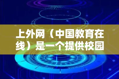 上外网（中国教育在线）是一个提供校园网络功能的网站，主要功能包括上网、聊天、文件传输等。如果您在使用上外网时希望提升网络速度，可以选择一些专门针对校园网的加速器。以下是几个适合使用校园网加速器的推荐