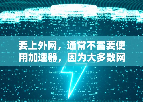 要上外网,通常不需要使用加速器,因为大多数网络已经连接到互联网。然而,如果你需要更稳定、更快的速度,或者希望增强网络性能,可以考虑以下这些内网加速器,它们可以帮助你更有效地连接到互联网